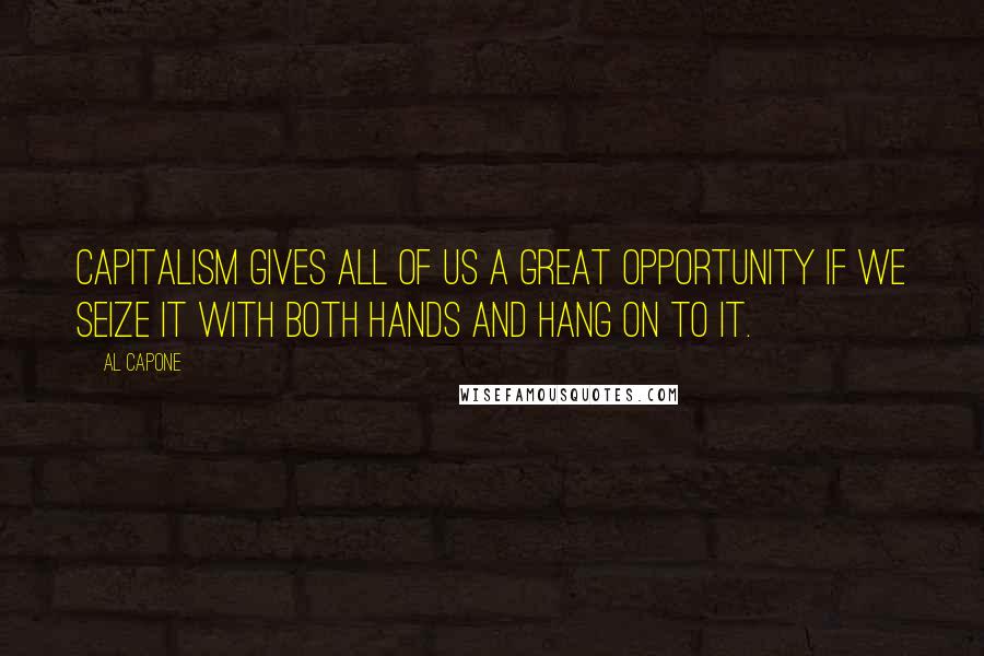 Al Capone quotes: Capitalism gives all of us a great opportunity if we seize it with both hands and hang on to it.