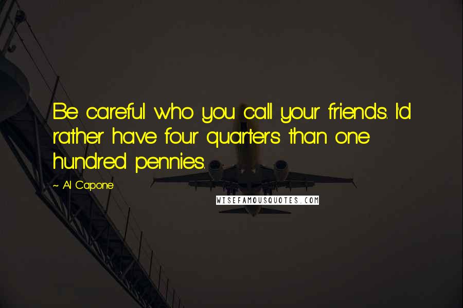 Al Capone quotes: Be careful who you call your friends. I'd rather have four quarters than one hundred pennies.