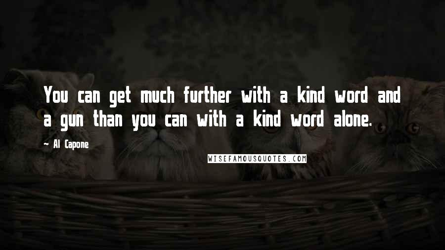 Al Capone quotes: You can get much further with a kind word and a gun than you can with a kind word alone.