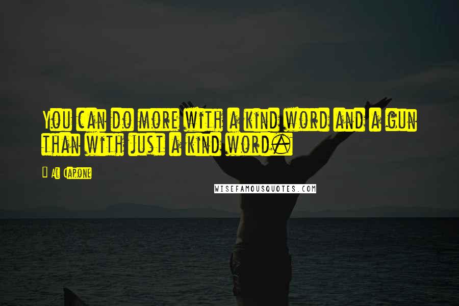 Al Capone quotes: You can do more with a kind word and a gun than with just a kind word.