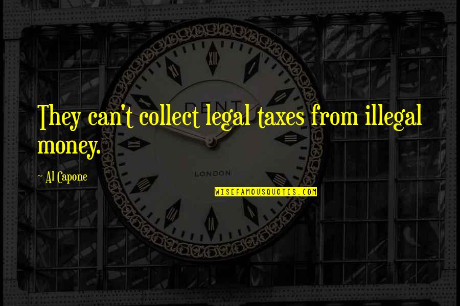 Al Capone Quotes By Al Capone: They can't collect legal taxes from illegal money.