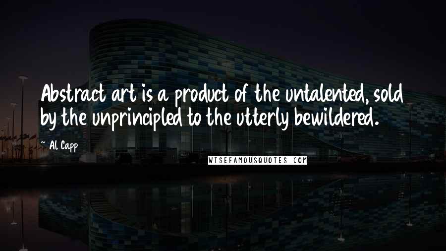 Al Capp quotes: Abstract art is a product of the untalented, sold by the unprincipled to the utterly bewildered.