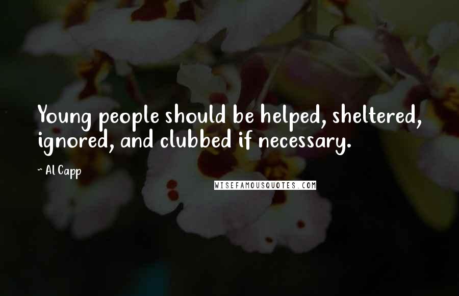 Al Capp quotes: Young people should be helped, sheltered, ignored, and clubbed if necessary.