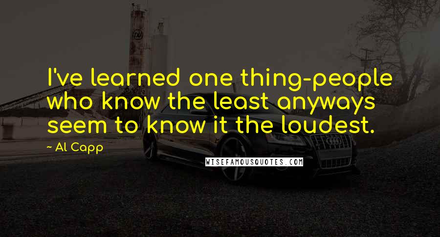 Al Capp quotes: I've learned one thing-people who know the least anyways seem to know it the loudest.