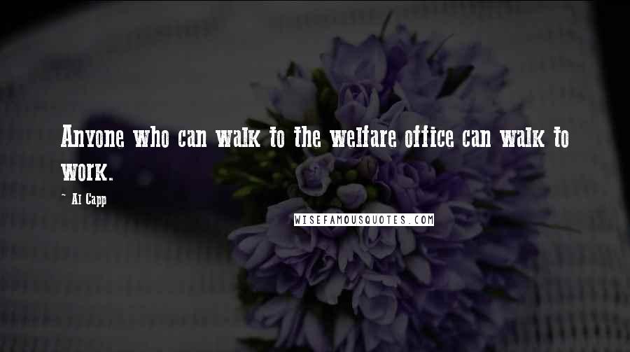 Al Capp quotes: Anyone who can walk to the welfare office can walk to work.