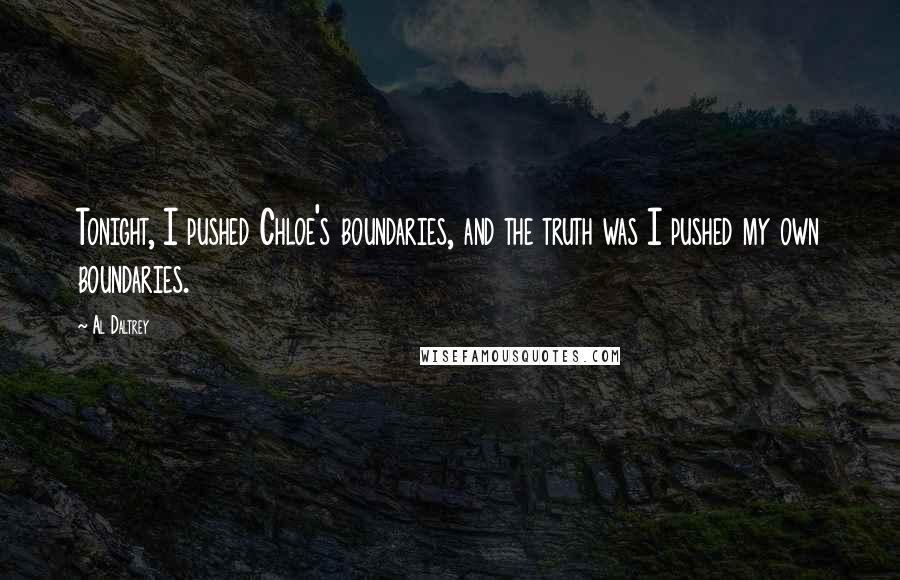 Al Daltrey quotes: Tonight, I pushed Chloe's boundaries, and the truth was I pushed my own boundaries.