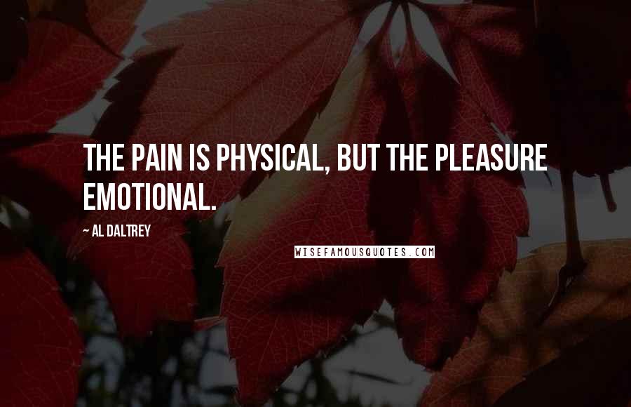 Al Daltrey quotes: The pain is physical, but the pleasure emotional.