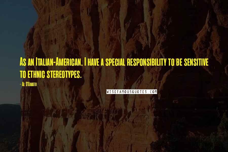 Al D'Amato quotes: As an Italian-American, I have a special responsibility to be sensitive to ethnic stereotypes.