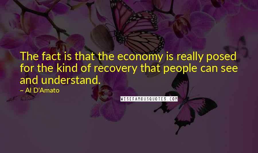 Al D'Amato quotes: The fact is that the economy is really posed for the kind of recovery that people can see and understand.