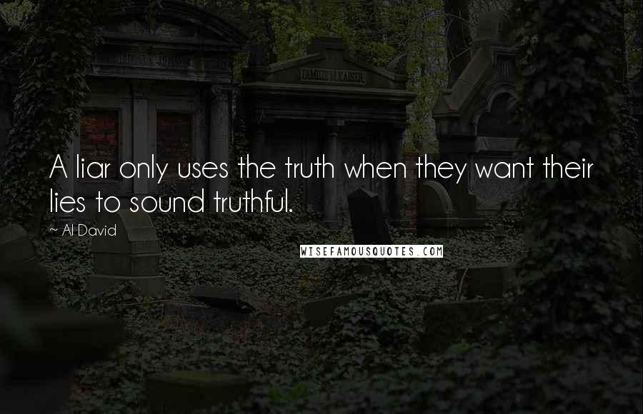 Al David quotes: A liar only uses the truth when they want their lies to sound truthful.