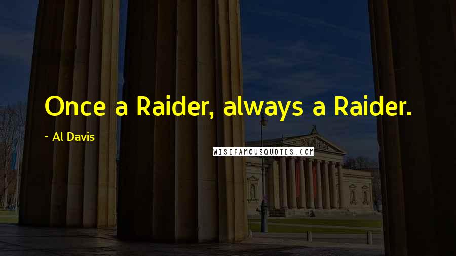 Al Davis quotes: Once a Raider, always a Raider.
