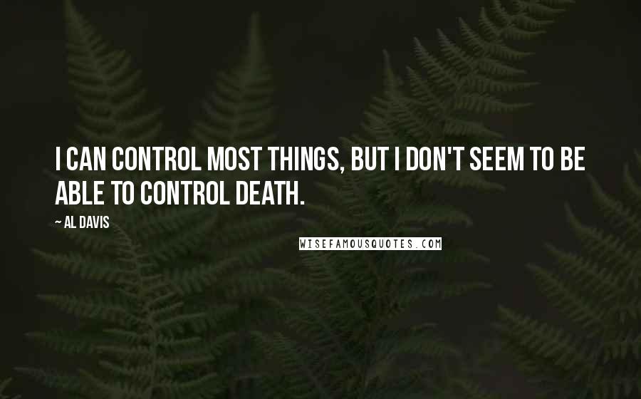 Al Davis quotes: I can control most things, but I don't seem to be able to control death.