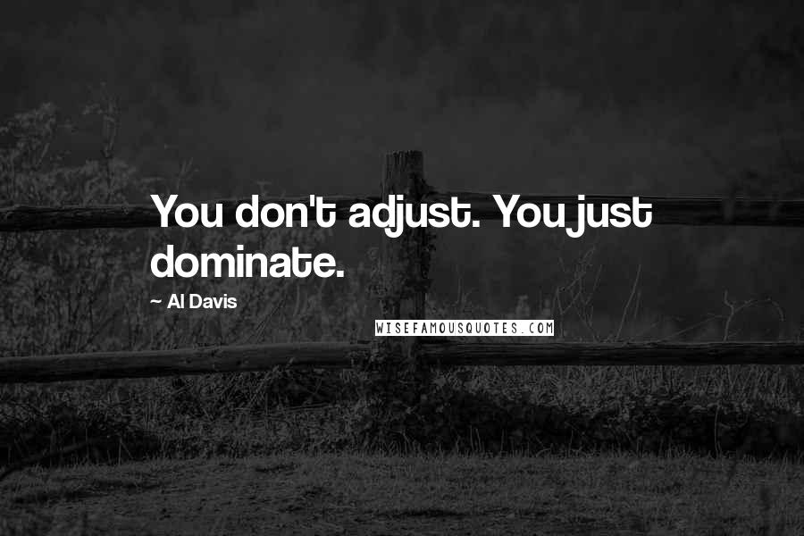 Al Davis quotes: You don't adjust. You just dominate.