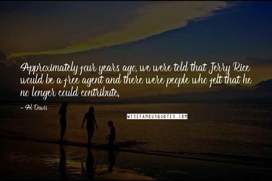 Al Davis quotes: Approximately four years ago, we were told that Jerry Rice would be a free agent and there were people who felt that he no longer could contribute.