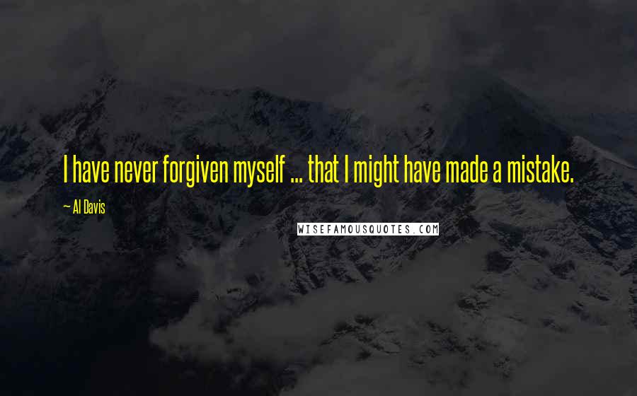 Al Davis quotes: I have never forgiven myself ... that I might have made a mistake.