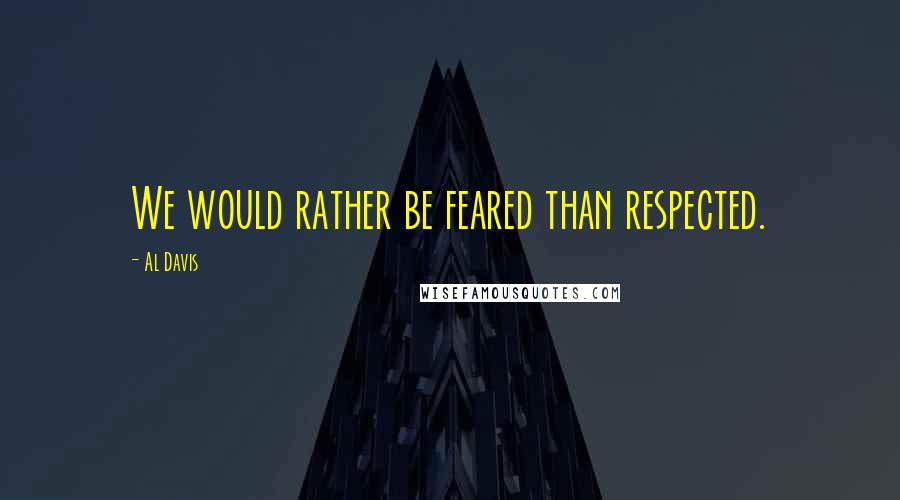 Al Davis quotes: We would rather be feared than respected.