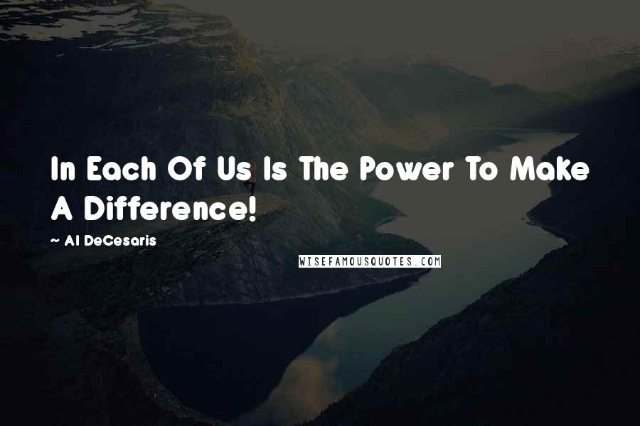 Al DeCesaris quotes: In Each Of Us Is The Power To Make A Difference!