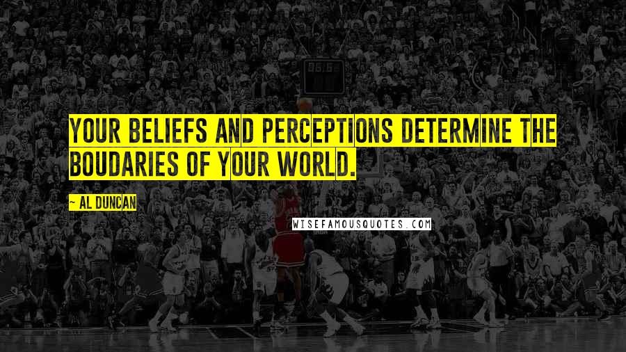 Al Duncan quotes: Your beliefs and perceptions determine the boudaries of your world.