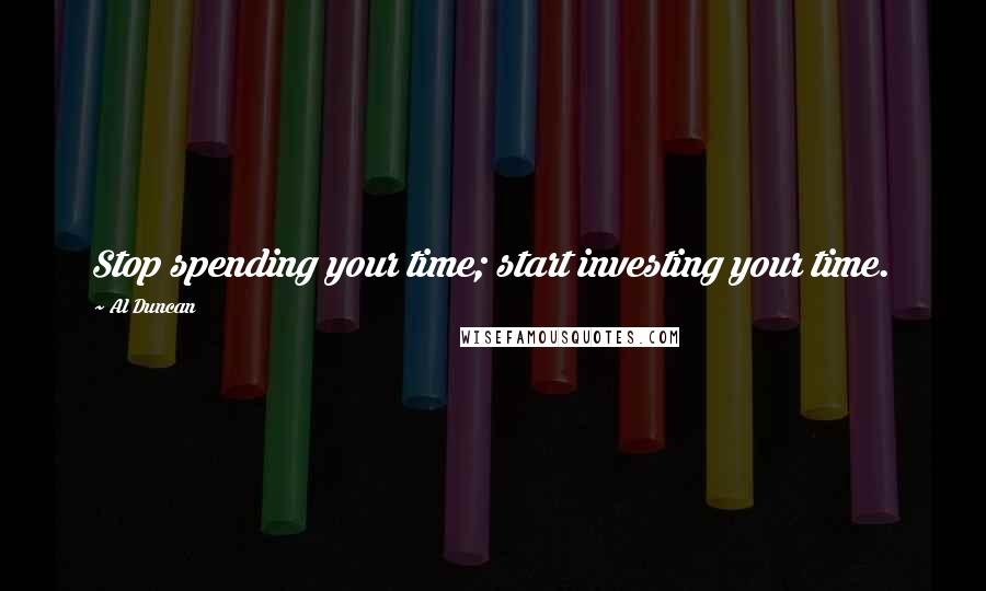 Al Duncan quotes: Stop spending your time; start investing your time.