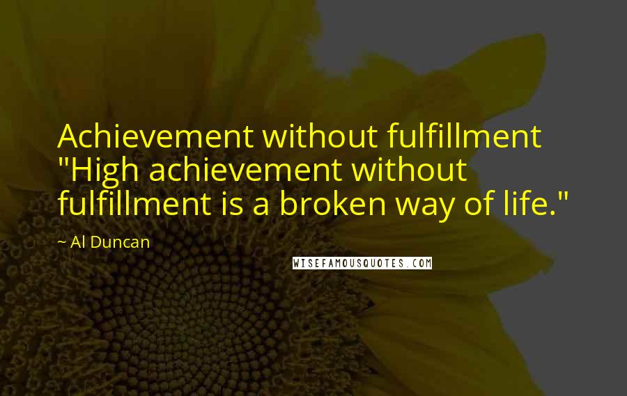 Al Duncan quotes: Achievement without fulfillment "High achievement without fulfillment is a broken way of life."