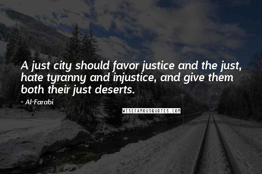 Al-Farabi quotes: A just city should favor justice and the just, hate tyranny and injustice, and give them both their just deserts.