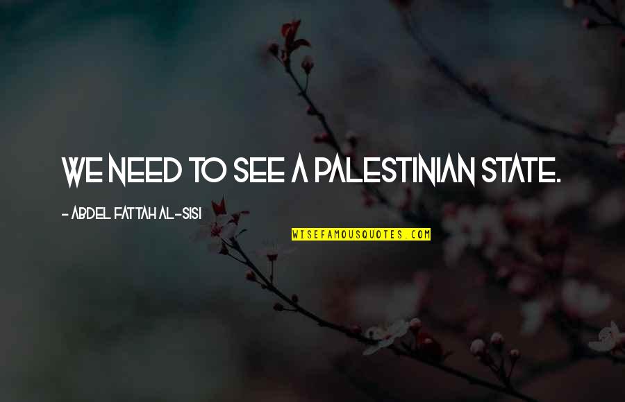 Al Fattah Quotes By Abdel Fattah Al-Sisi: We need to see a Palestinian state.