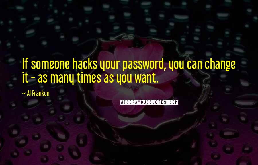 Al Franken quotes: If someone hacks your password, you can change it - as many times as you want.