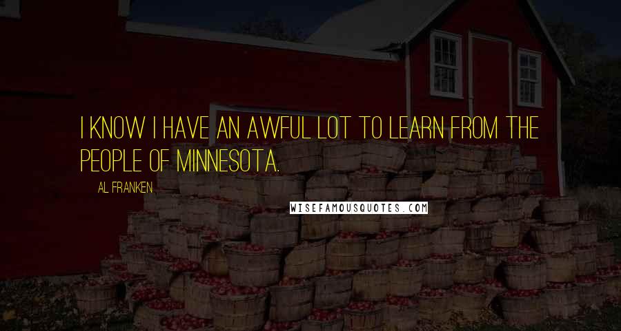 Al Franken quotes: I know I have an awful lot to learn from the people of Minnesota.