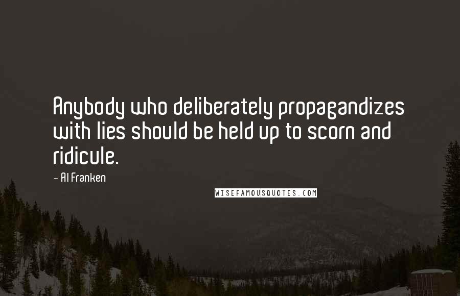 Al Franken quotes: Anybody who deliberately propagandizes with lies should be held up to scorn and ridicule.