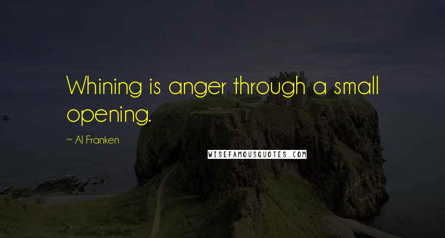 Al Franken quotes: Whining is anger through a small opening.