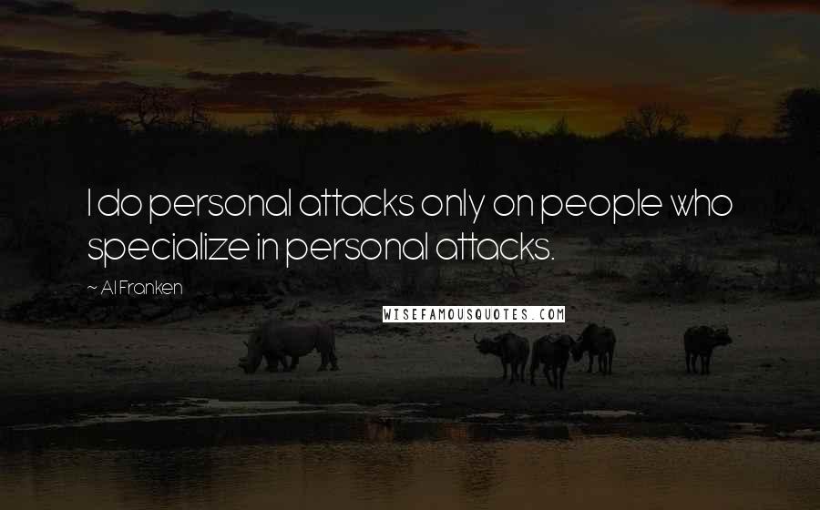 Al Franken quotes: I do personal attacks only on people who specialize in personal attacks.