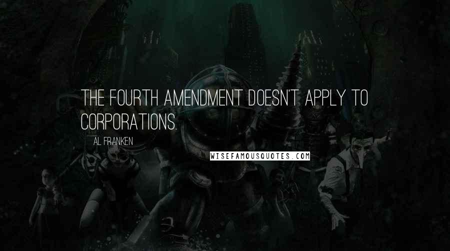 Al Franken quotes: The Fourth Amendment doesn't apply to corporations.