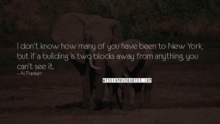 Al Franken quotes: I don't know how many of you have been to New York, but if a building is two blocks away from anything, you can't see it.