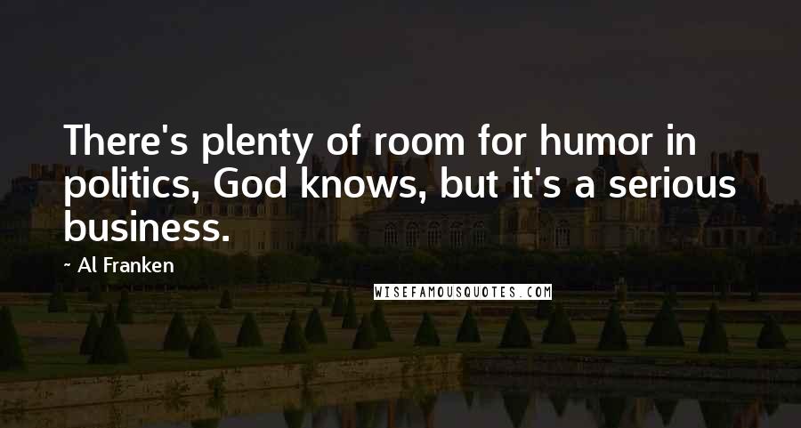 Al Franken quotes: There's plenty of room for humor in politics, God knows, but it's a serious business.