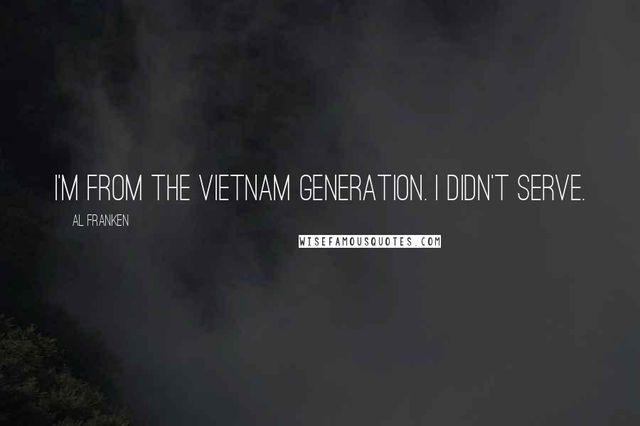 Al Franken quotes: I'm from the Vietnam generation. I didn't serve.