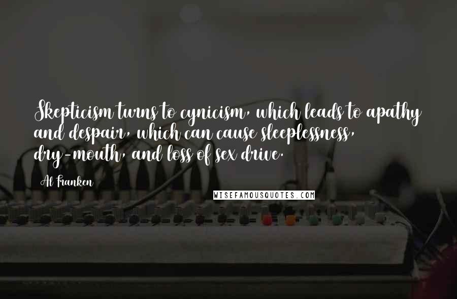 Al Franken quotes: Skepticism turns to cynicism, which leads to apathy and despair, which can cause sleeplessness, dry-mouth, and loss of sex drive.