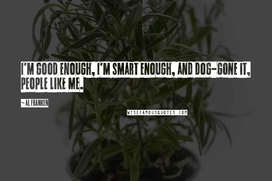 Al Franken quotes: I'm good enough, I'm smart enough, and dog-gone it, people like me.