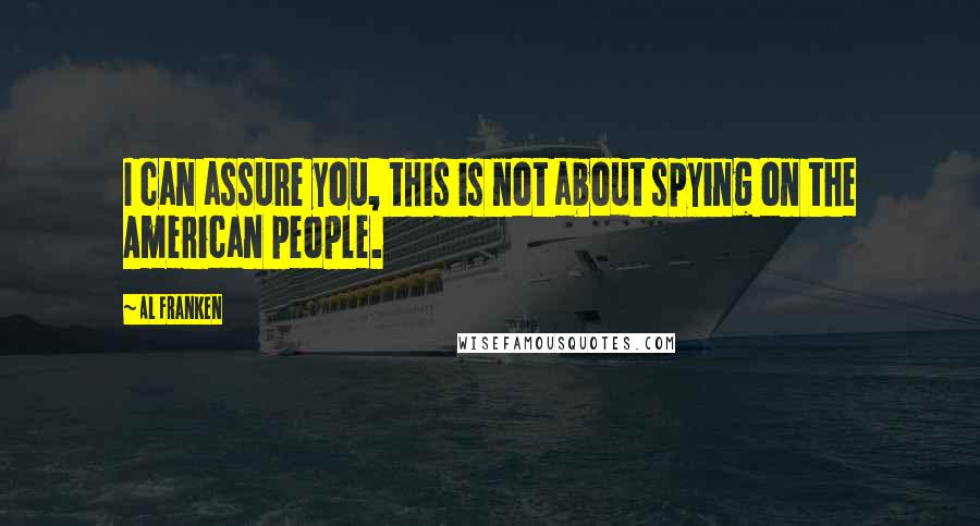 Al Franken quotes: I can assure you, this is not about spying on the American people.