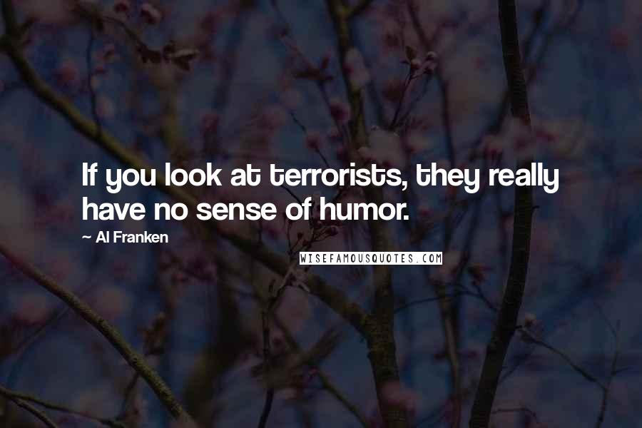 Al Franken quotes: If you look at terrorists, they really have no sense of humor.