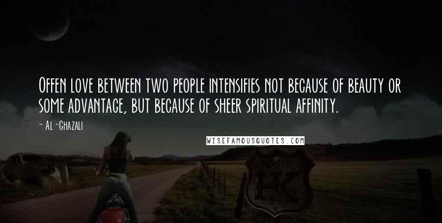 Al-Ghazali quotes: Offen love between two people intensifies not because of beauty or some advantage, but because of sheer spiritual affinity.