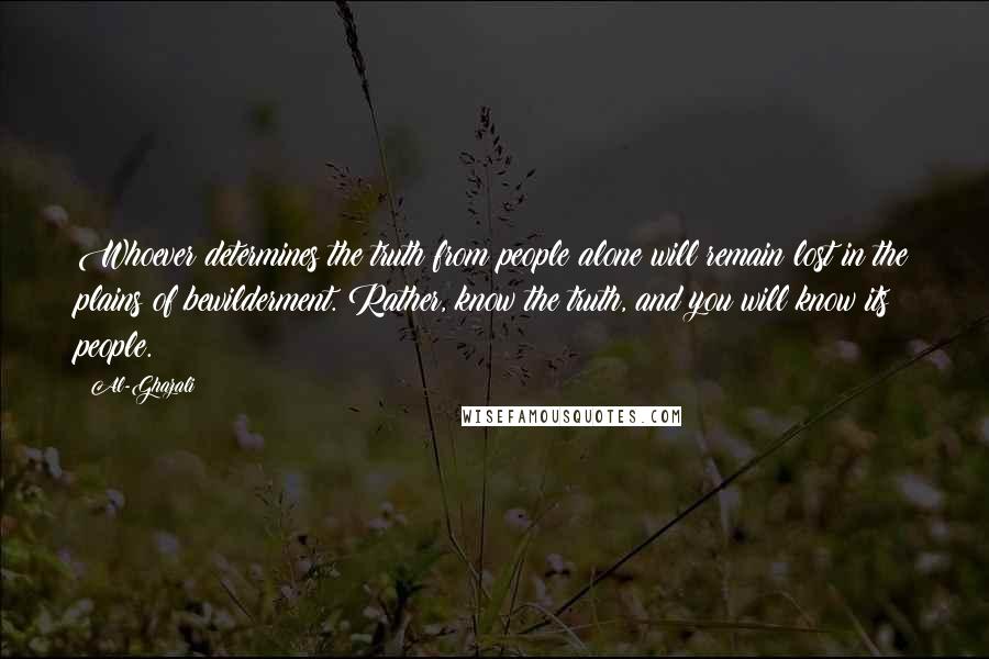 Al-Ghazali quotes: Whoever determines the truth from people alone will remain lost in the plains of bewilderment. Rather, know the truth, and you will know its people.