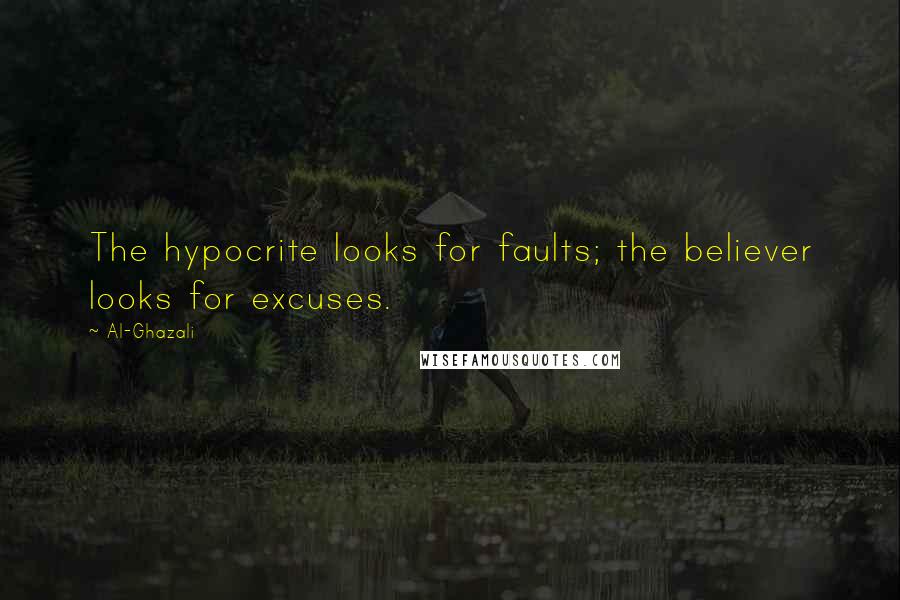 Al-Ghazali quotes: The hypocrite looks for faults; the believer looks for excuses.