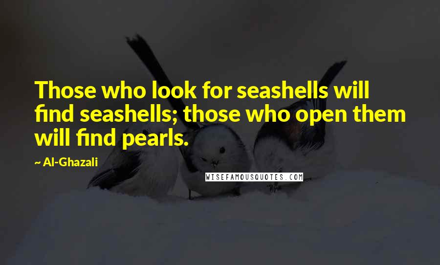 Al-Ghazali quotes: Those who look for seashells will find seashells; those who open them will find pearls.