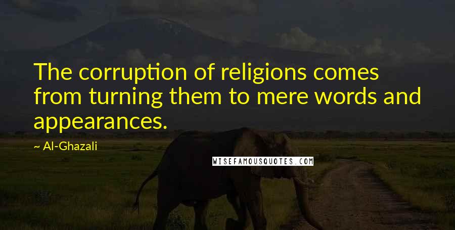 Al-Ghazali quotes: The corruption of religions comes from turning them to mere words and appearances.