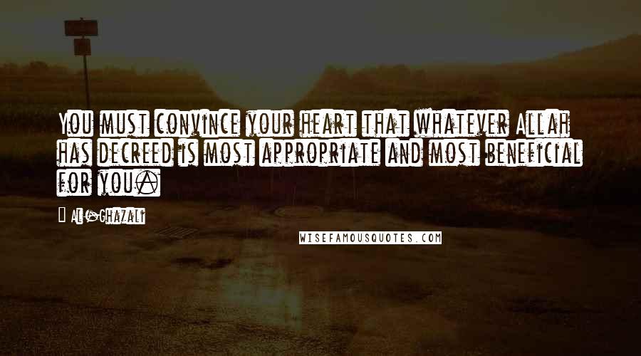 Al-Ghazali quotes: You must convince your heart that whatever Allah has decreed is most appropriate and most beneficial for you.