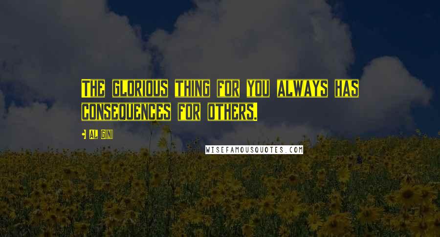 Al Gini quotes: The glorious thing for you always has consequences for others.