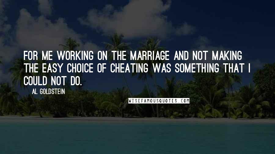 Al Goldstein quotes: For me working on the marriage and not making the easy choice of cheating was something that I could not do.