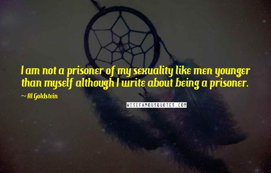 Al Goldstein quotes: I am not a prisoner of my sexuality like men younger than myself although I write about being a prisoner.