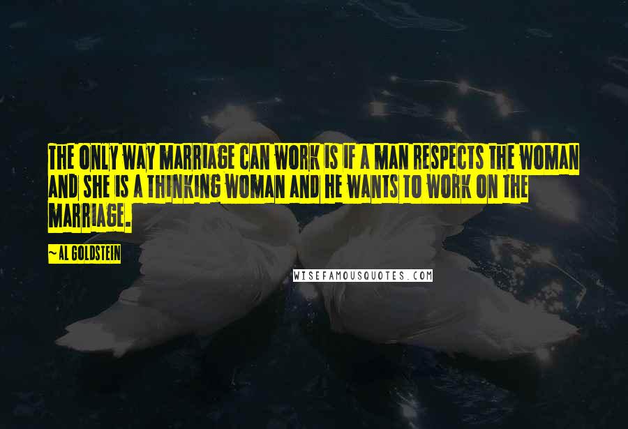 Al Goldstein quotes: The only way marriage can work is if a man respects the woman and she is a thinking woman and he wants to work on the marriage.