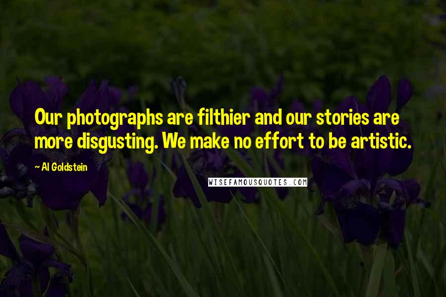 Al Goldstein quotes: Our photographs are filthier and our stories are more disgusting. We make no effort to be artistic.